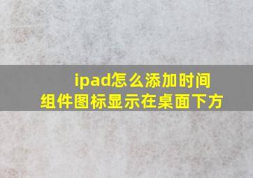 ipad怎么添加时间组件图标显示在桌面下方