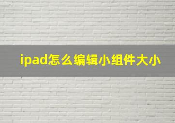 ipad怎么编辑小组件大小