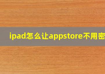 ipad怎么让appstore不用密码