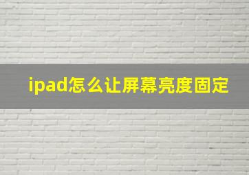 ipad怎么让屏幕亮度固定