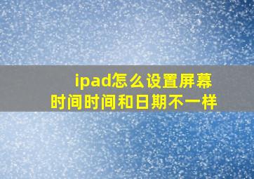 ipad怎么设置屏幕时间时间和日期不一样