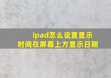 ipad怎么设置显示时间在屏幕上方显示日期