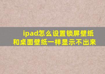 ipad怎么设置锁屏壁纸和桌面壁纸一样显示不出来