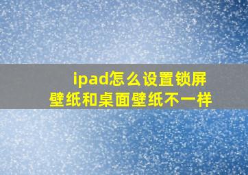 ipad怎么设置锁屏壁纸和桌面壁纸不一样