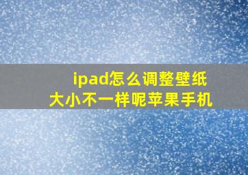 ipad怎么调整壁纸大小不一样呢苹果手机