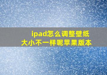 ipad怎么调整壁纸大小不一样呢苹果版本