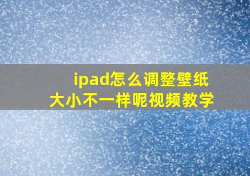 ipad怎么调整壁纸大小不一样呢视频教学