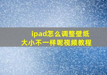 ipad怎么调整壁纸大小不一样呢视频教程