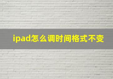 ipad怎么调时间格式不变