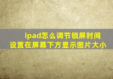 ipad怎么调节锁屏时间设置在屏幕下方显示图片大小