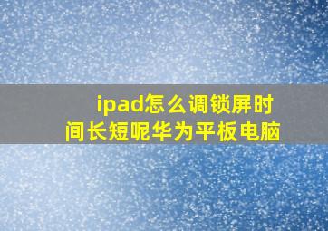 ipad怎么调锁屏时间长短呢华为平板电脑