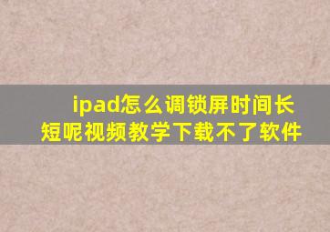 ipad怎么调锁屏时间长短呢视频教学下载不了软件