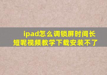 ipad怎么调锁屏时间长短呢视频教学下载安装不了