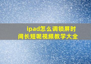 ipad怎么调锁屏时间长短呢视频教学大全