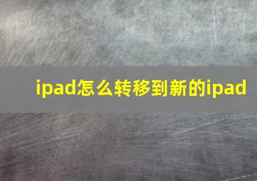 ipad怎么转移到新的ipad