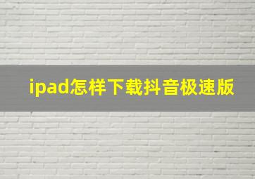 ipad怎样下载抖音极速版