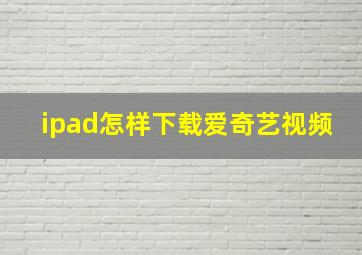 ipad怎样下载爱奇艺视频