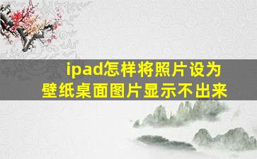 ipad怎样将照片设为壁纸桌面图片显示不出来