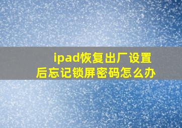 ipad恢复出厂设置后忘记锁屏密码怎么办