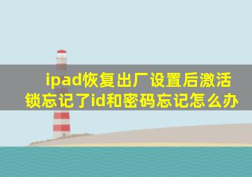 ipad恢复出厂设置后激活锁忘记了id和密码忘记怎么办