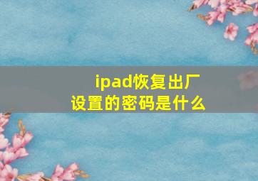 ipad恢复出厂设置的密码是什么