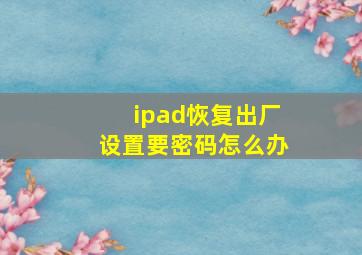 ipad恢复出厂设置要密码怎么办