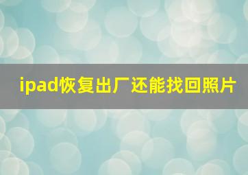 ipad恢复出厂还能找回照片