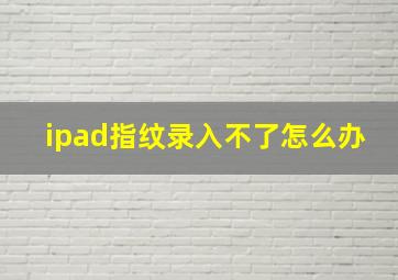 ipad指纹录入不了怎么办