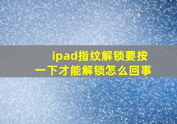 ipad指纹解锁要按一下才能解锁怎么回事