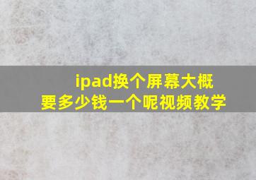 ipad换个屏幕大概要多少钱一个呢视频教学