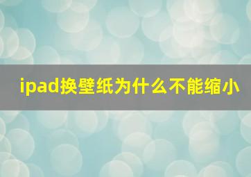 ipad换壁纸为什么不能缩小