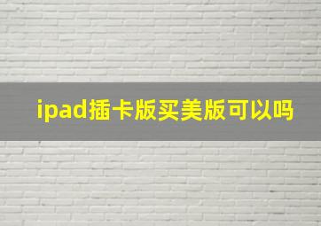 ipad插卡版买美版可以吗