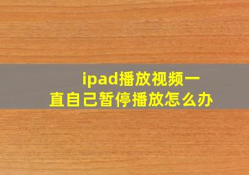 ipad播放视频一直自己暂停播放怎么办