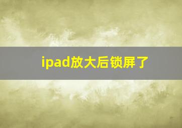 ipad放大后锁屏了