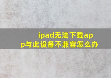 ipad无法下载app与此设备不兼容怎么办