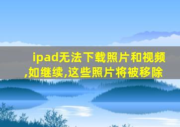 ipad无法下载照片和视频,如继续,这些照片将被移除