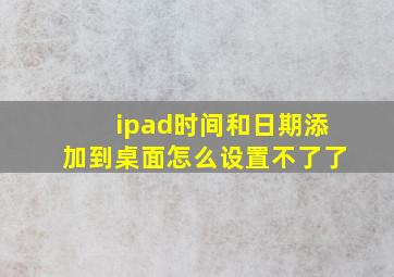 ipad时间和日期添加到桌面怎么设置不了了