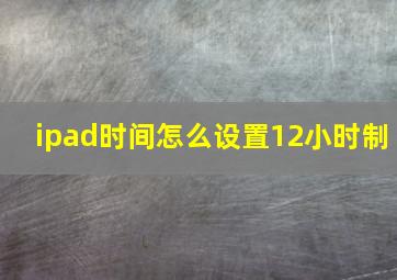 ipad时间怎么设置12小时制