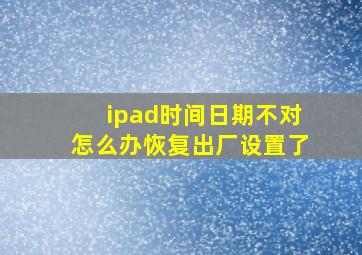 ipad时间日期不对怎么办恢复出厂设置了