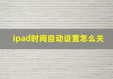 ipad时间自动设置怎么关