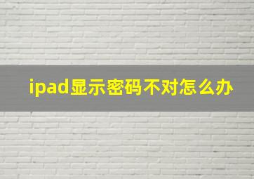 ipad显示密码不对怎么办