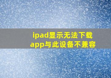 ipad显示无法下载app与此设备不兼容