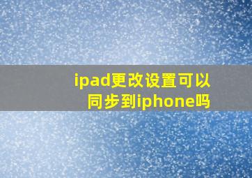 ipad更改设置可以同步到iphone吗