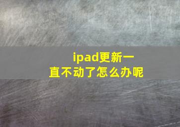 ipad更新一直不动了怎么办呢