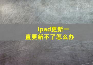 ipad更新一直更新不了怎么办