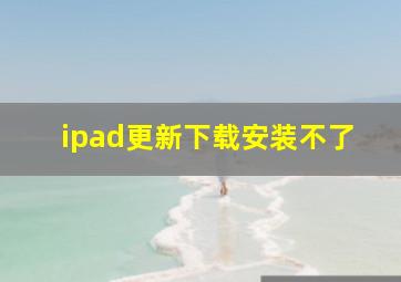 ipad更新下载安装不了