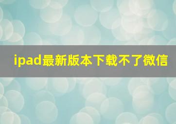 ipad最新版本下载不了微信