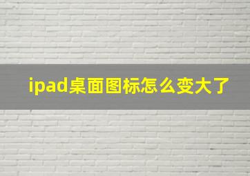 ipad桌面图标怎么变大了