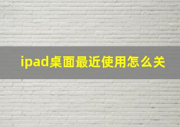 ipad桌面最近使用怎么关