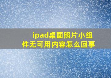 ipad桌面照片小组件无可用内容怎么回事